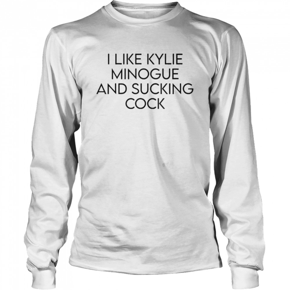 I Like Kylie Minogue And Sucking Cock T Shirt Kingteeshop