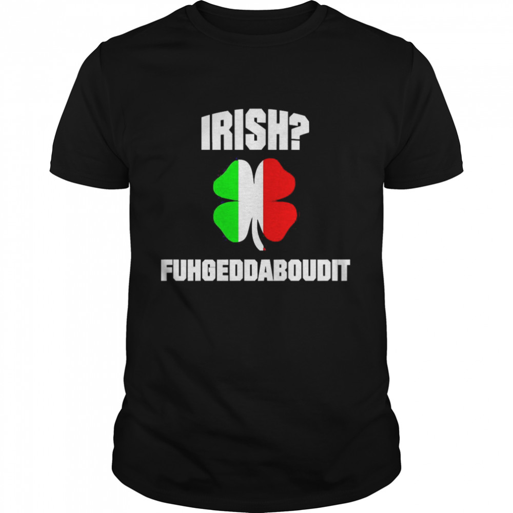 Irish Fuhgeddaboudit St Patrick’s Day Italian American Nyc Shirt