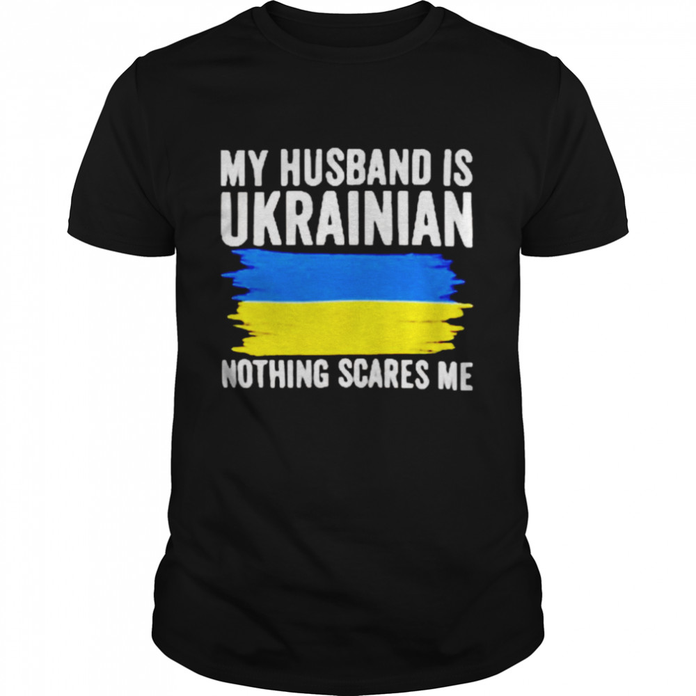 My husband is Ukrainian nothing scares me shirt