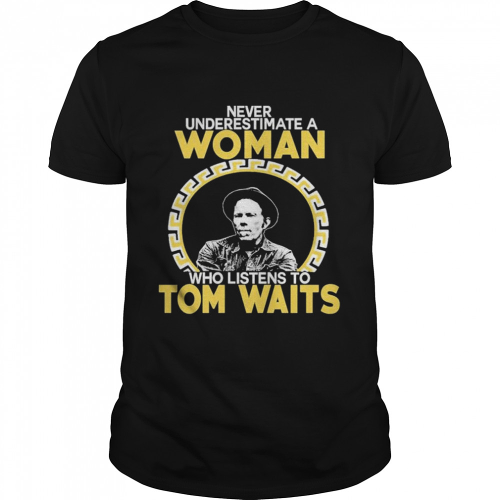 Never underestimate a woman who listens to tom waits shirt