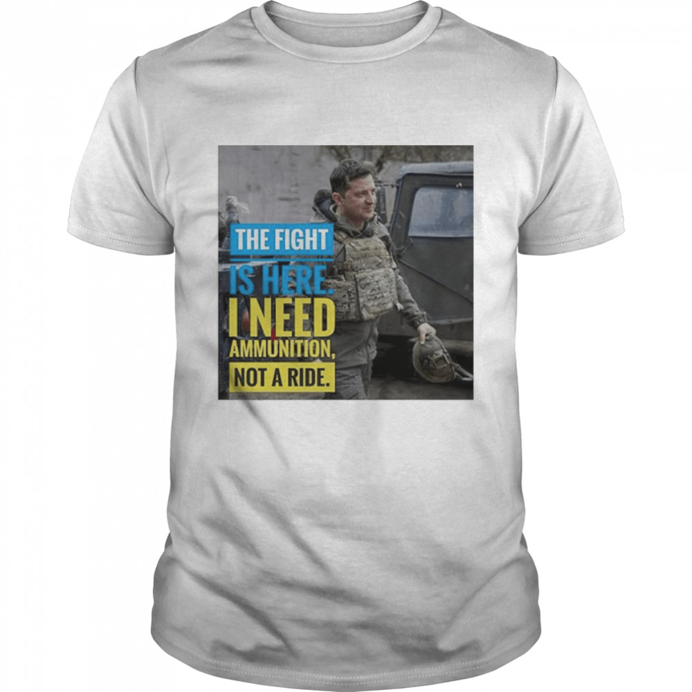 The Fight Is Here I Need Ammunition Not A Ride Shirt