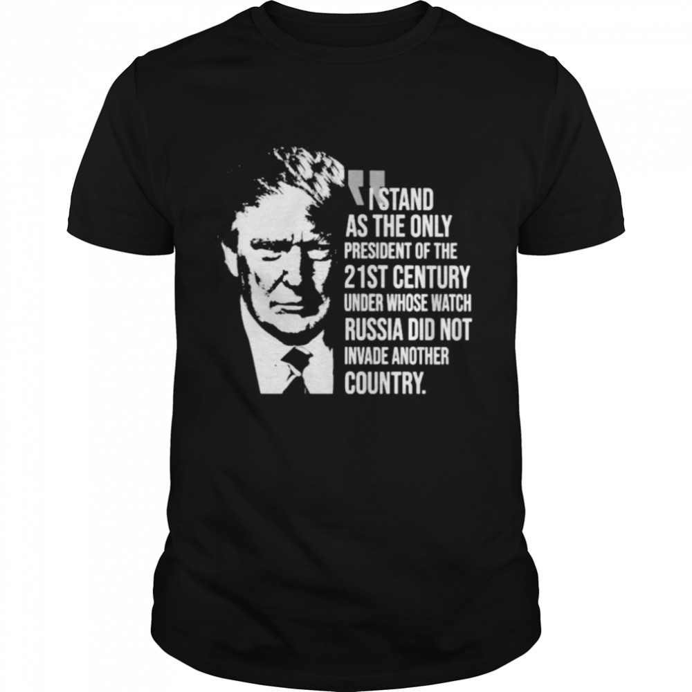 Trump I Stand As The Only President Of The 21St Century Shirt