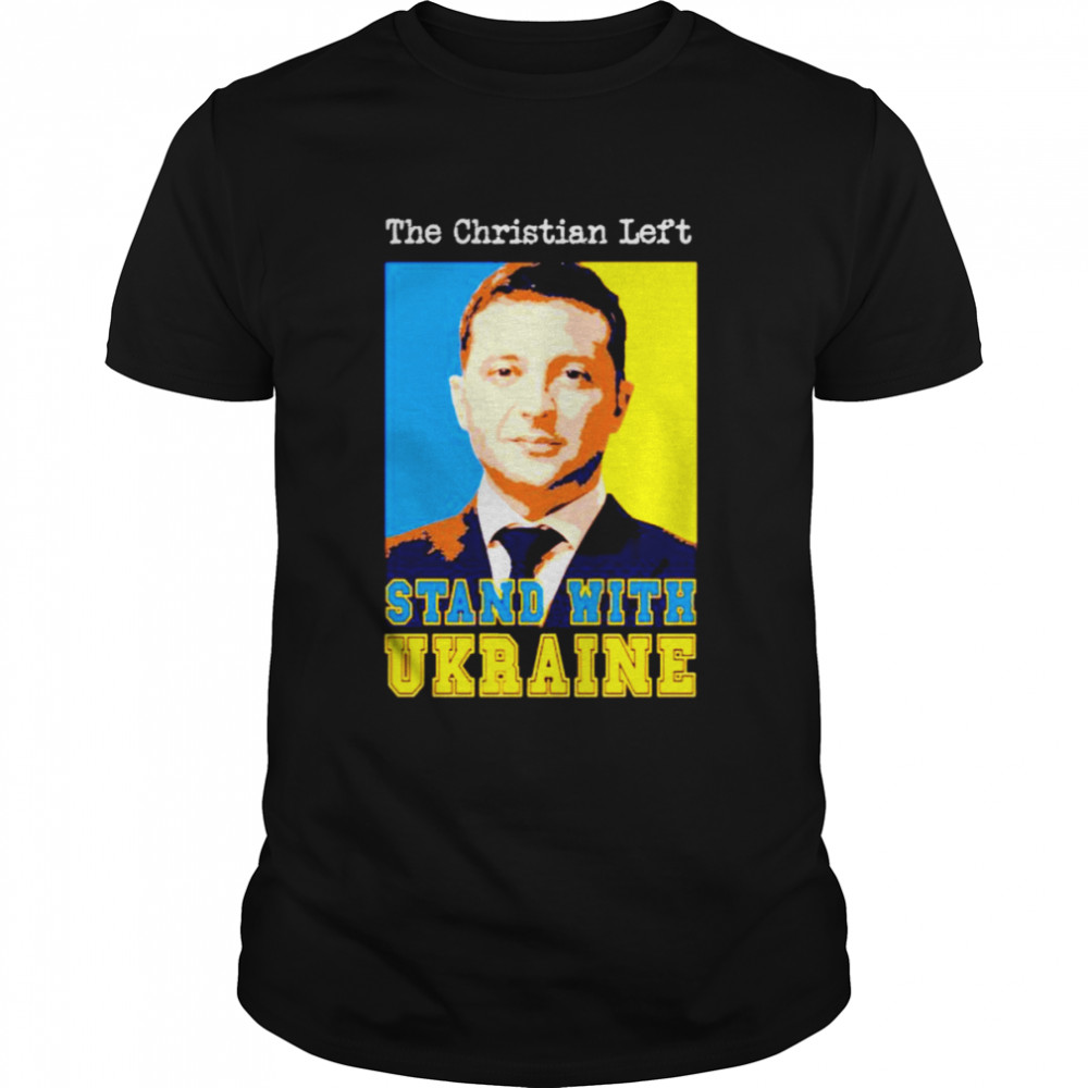 Volodymyr Zelensky the Christian left stand with Ukraine shirt