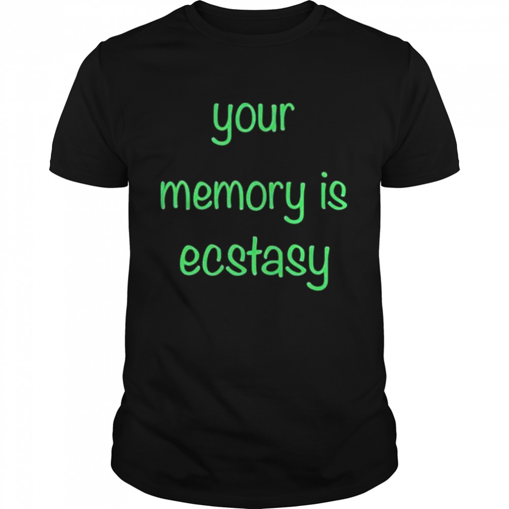 Your Memory Is Ecstasy shirt