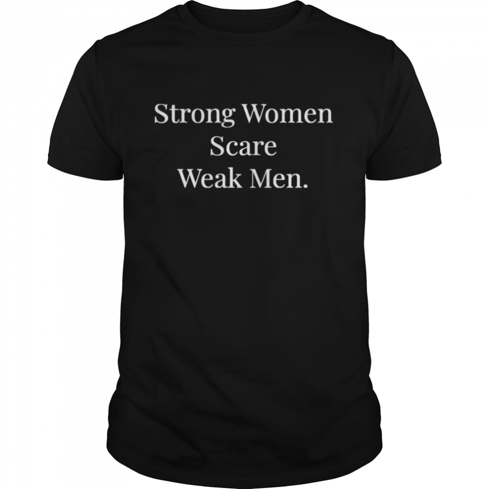 Strong women scare weak men shirt