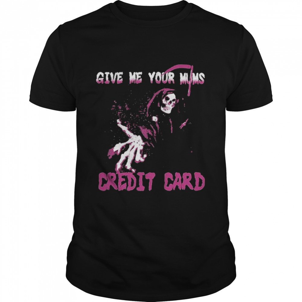 Give Me Your Mum’s Credit Card Shirt