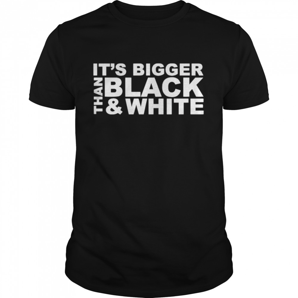 It’s Bigger Than Black And White Shirt