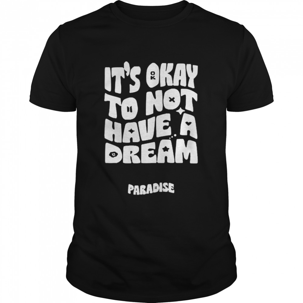 Paradise It’s Okay To Not Have A Dream Shirt