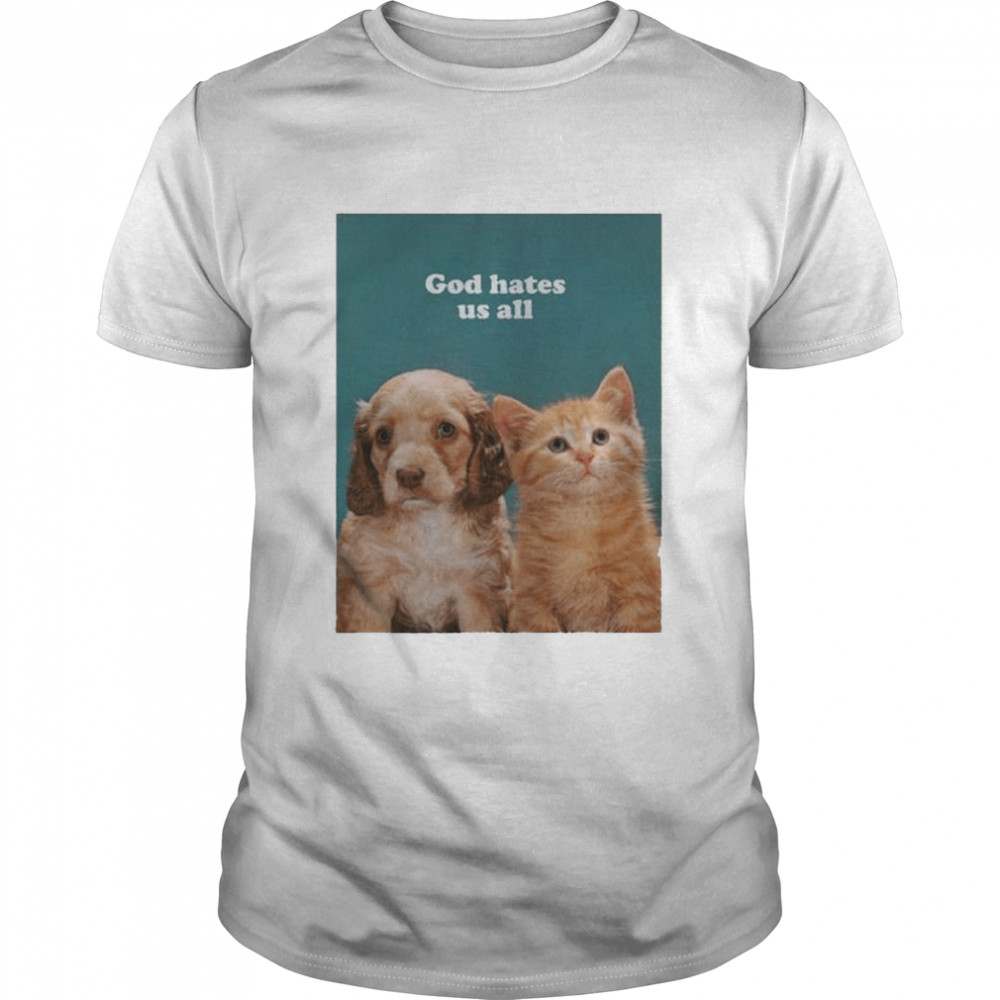 Dog And Cat God Hates Us All Shirt