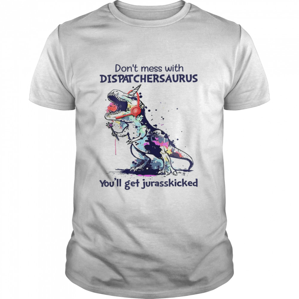 Don’t Mess With Dispatchersaurus You’ll Get Jurasskicked Shirt