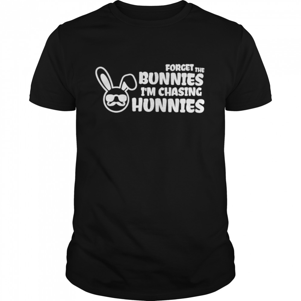 Forget The Bunnies Im Chasing Hunnies Shirt