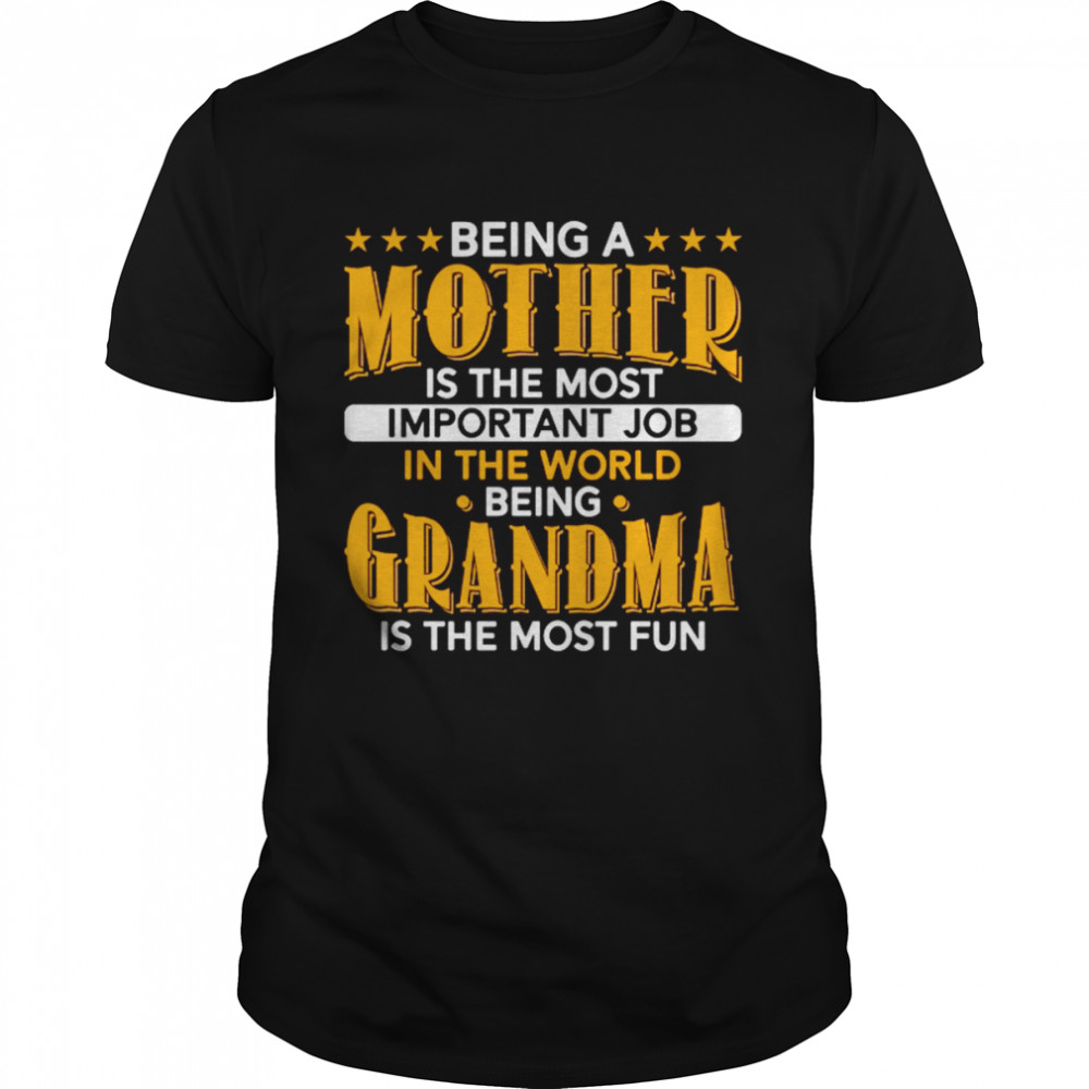 Being A Mother Is The Most Important And Being A Grandma Is The Most Fun Shirt
