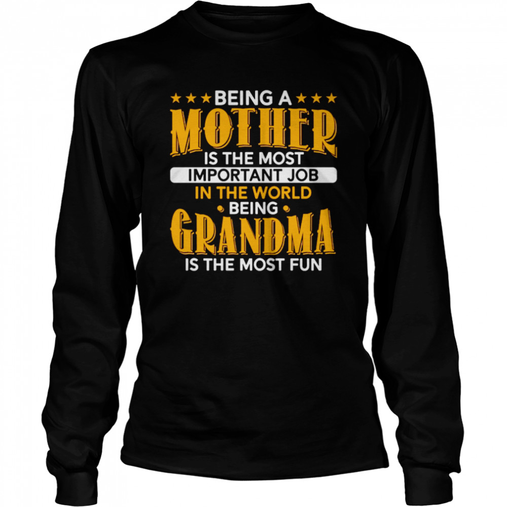 Being A Mother Is The Most Important And Being A Grandma Is The Most Fun Long Sleeved T-shirt