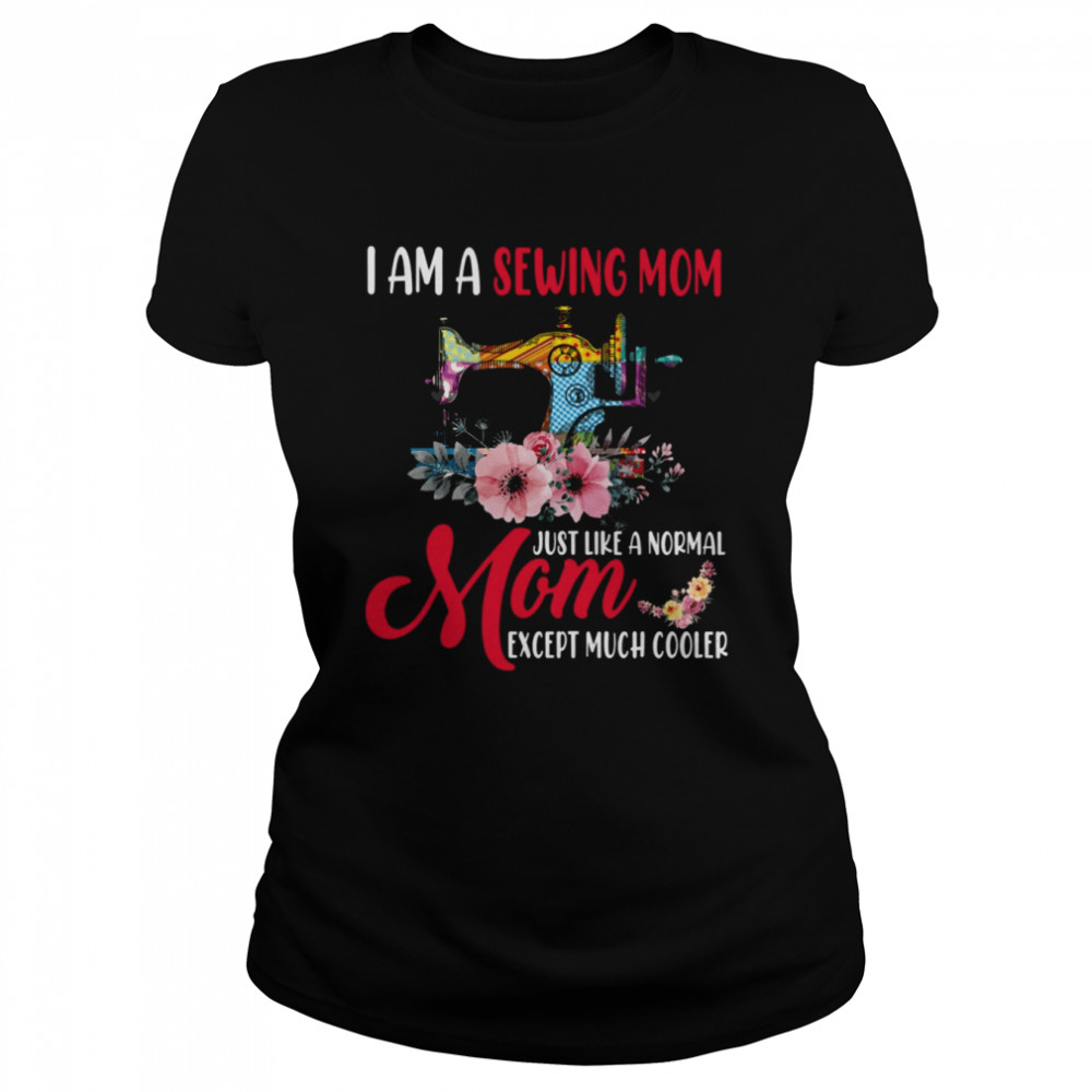 I Am A Sewing Mom Just Like A Normal Mom Except Much Cooler Classic Women's T-shirt