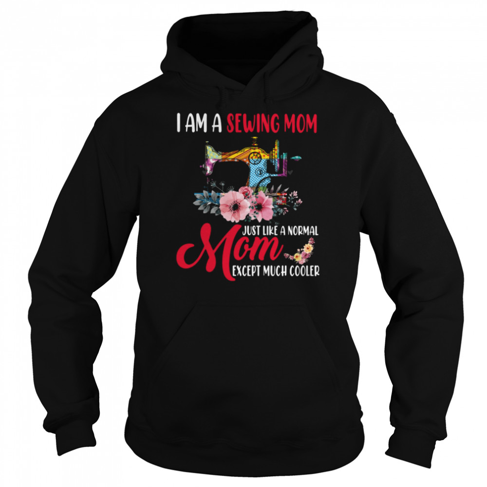 I Am A Sewing Mom Just Like A Normal Mom Except Much Cooler Unisex Hoodie