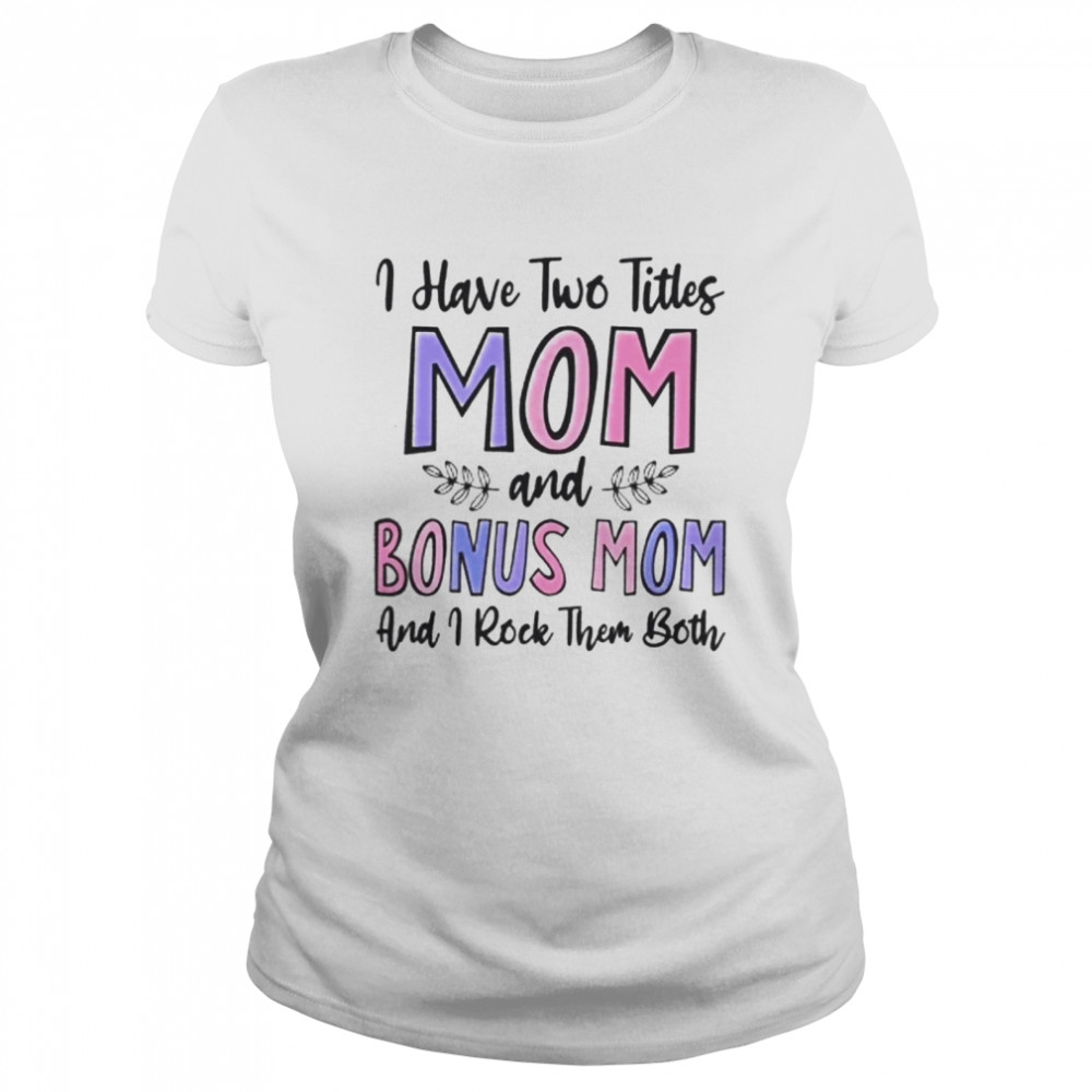 I HAVE TWO TITLES MOM Classic Women's T-shirt