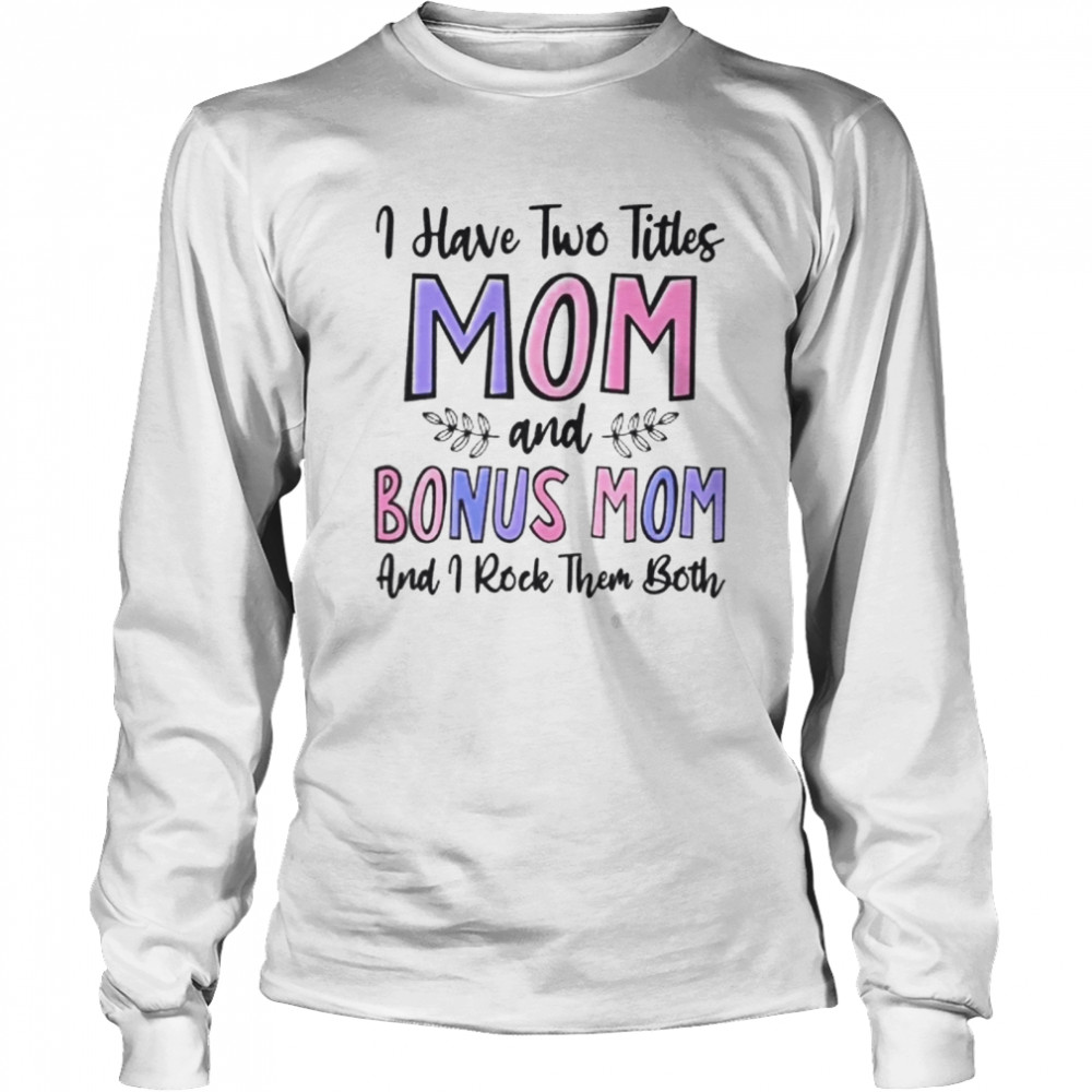 I HAVE TWO TITLES MOM Long Sleeved T-shirt