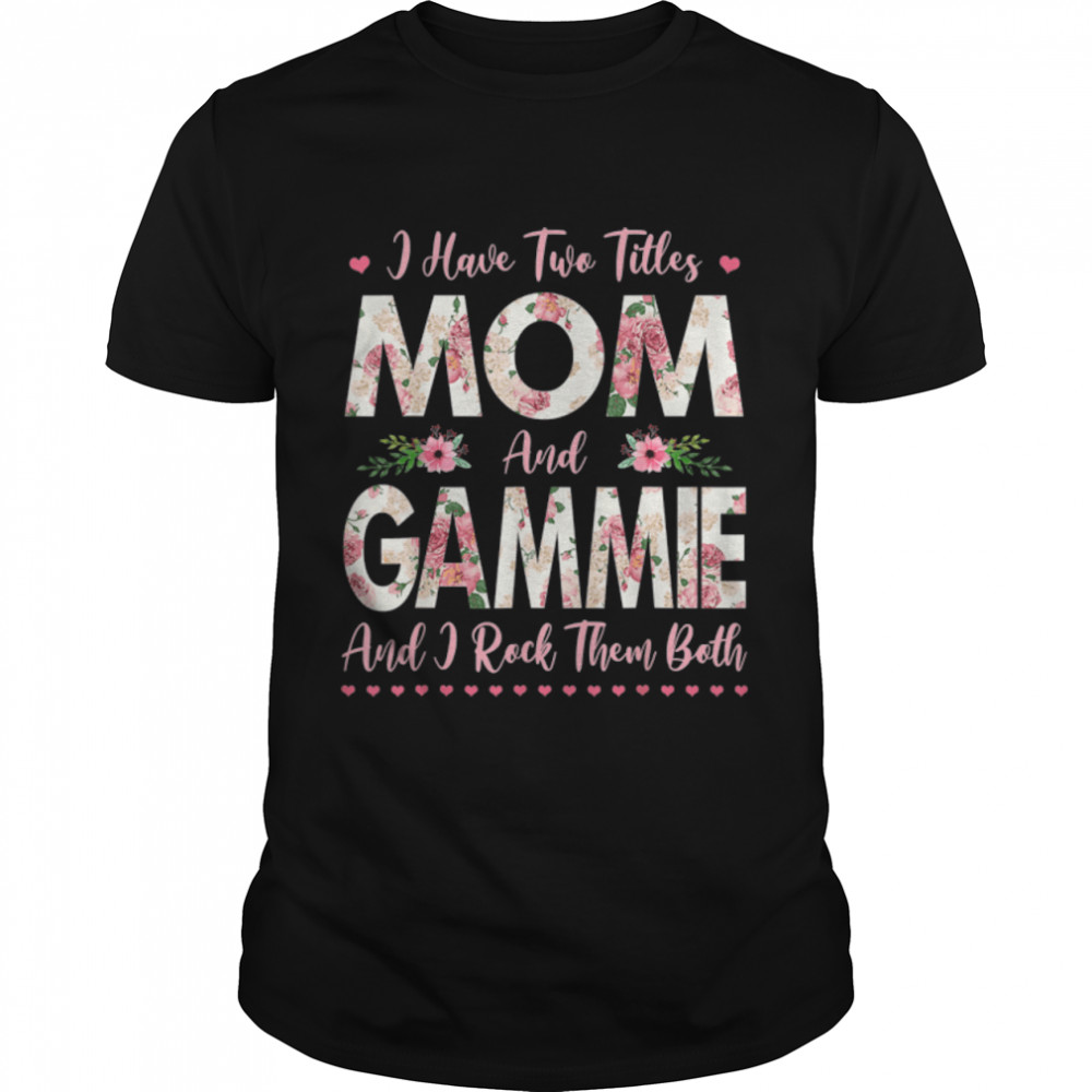 I Have Two Titles Mom And Gammie Flowers Mothers Day Grandma T-Shirt