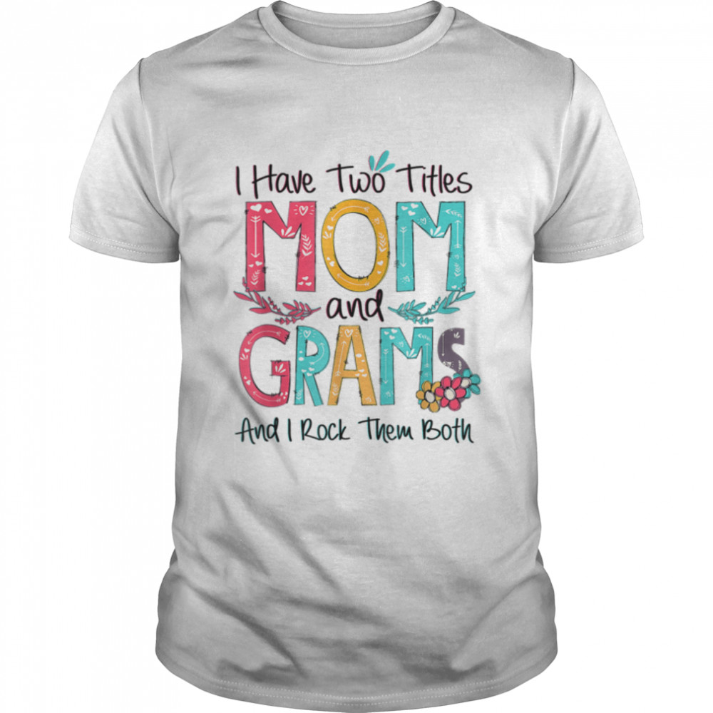 I Have Two Titles Mom And Grams Grandma Mothers Day Gift T-Shirt
