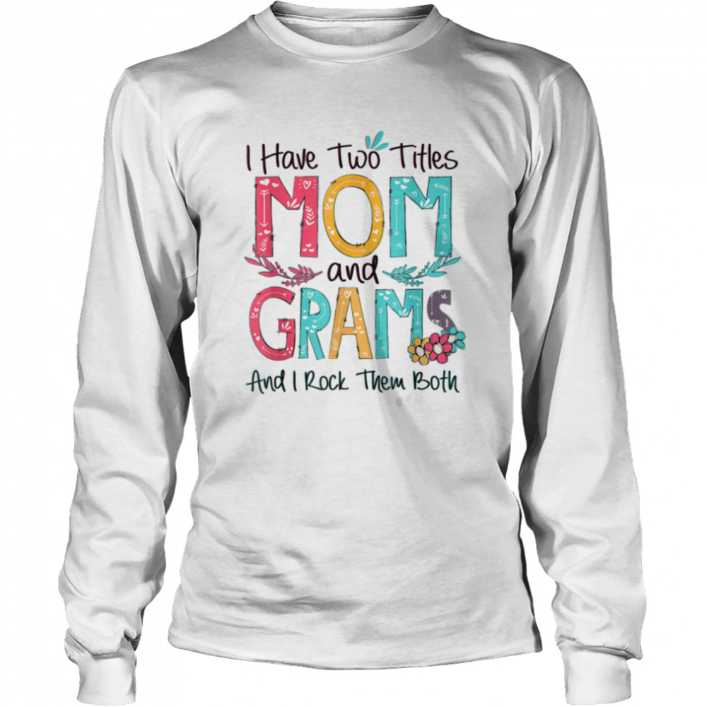 I Have Two Titles Mom And Grams Grandma Mothers Day Gift T- Long Sleeved T-shirt