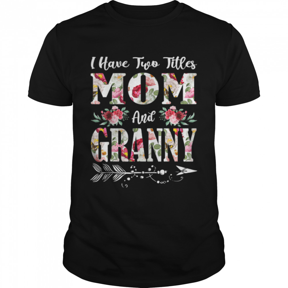 I Have Two Titles Mom And Granny Flowers Mother's Day T-Shirt