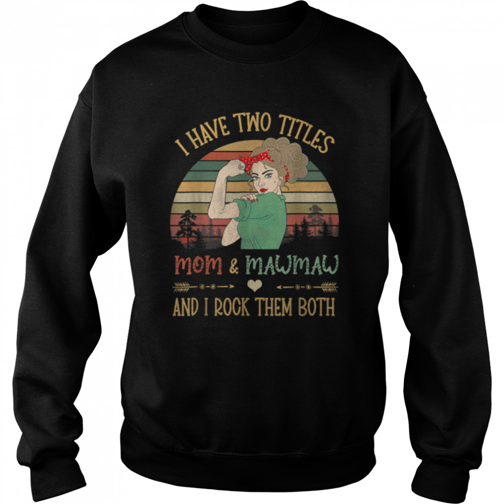 I Have Two Titles Mom And Mawmaw Mother's Day Grandma T- Unisex Sweatshirt
