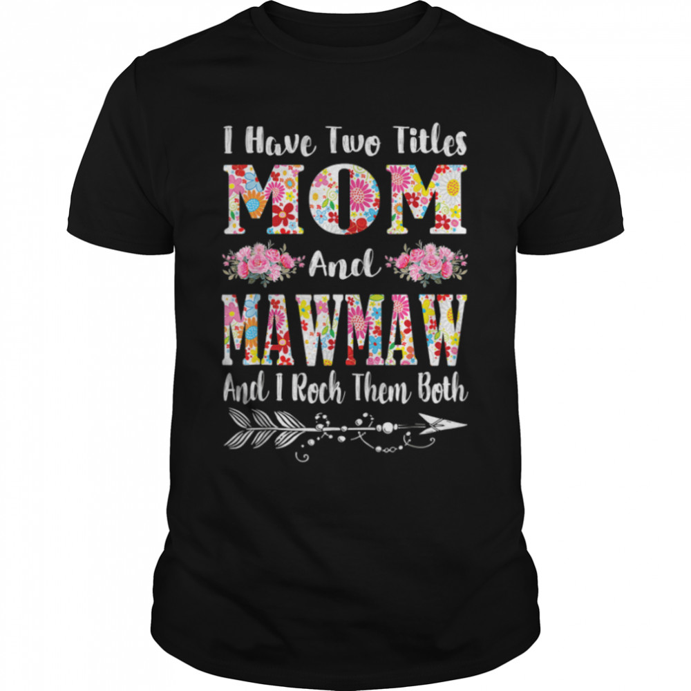 I Have Two Titles Mom And Mawmaw Floral Mother's Day T- Classic Men's T-shirt