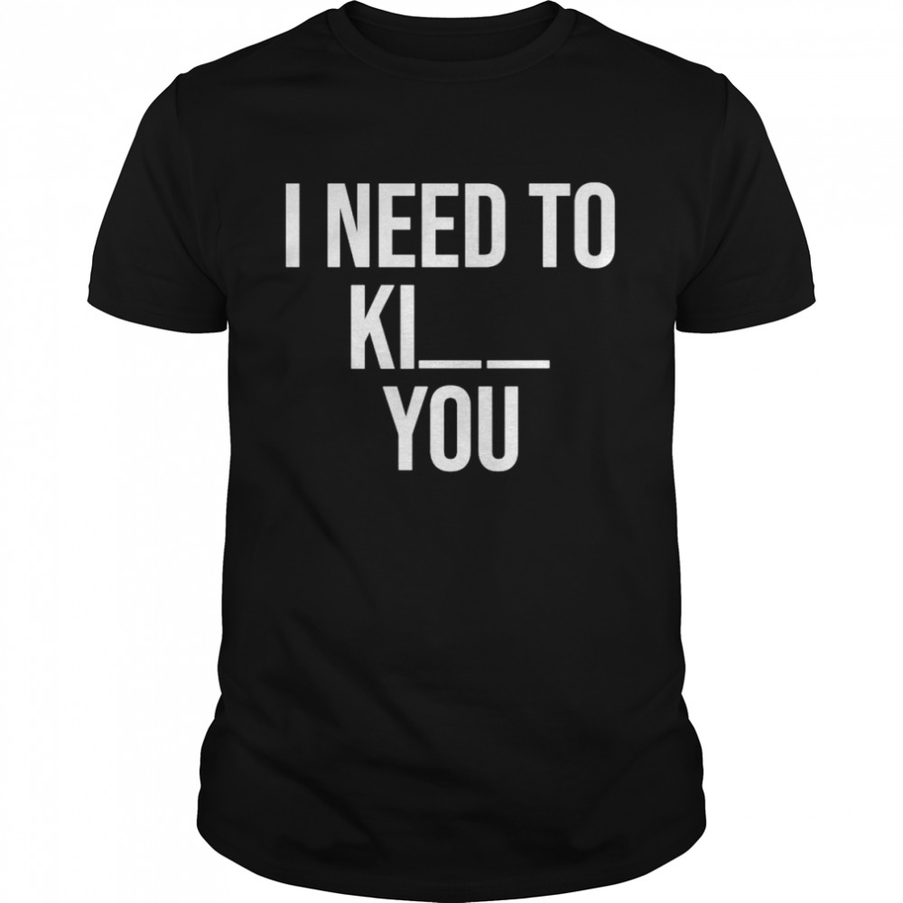 I need to kill you shirt Classic Men's T-shirt