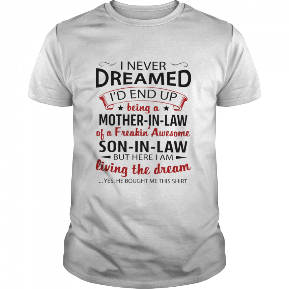 I never dreamed i’d end up being a son i law of a freaking awesome mother in law shirt