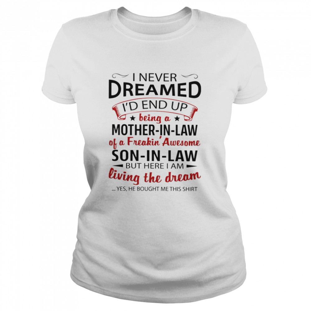 I never dreamed i’d end up being a son i law of a freaking awesome mother in law shirt Classic Women's T-shirt