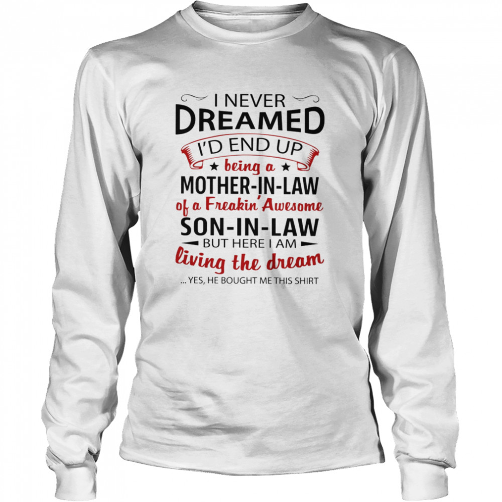 I never dreamed i’d end up being a son i law of a freaking awesome mother in law shirt Long Sleeved T-shirt
