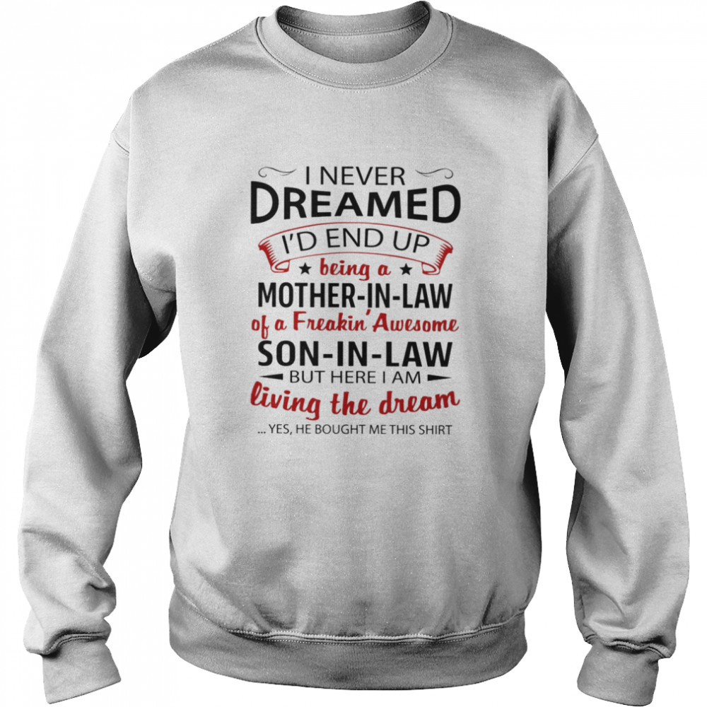 I never dreamed i’d end up being a son i law of a freaking awesome mother in law shirt Unisex Sweatshirt
