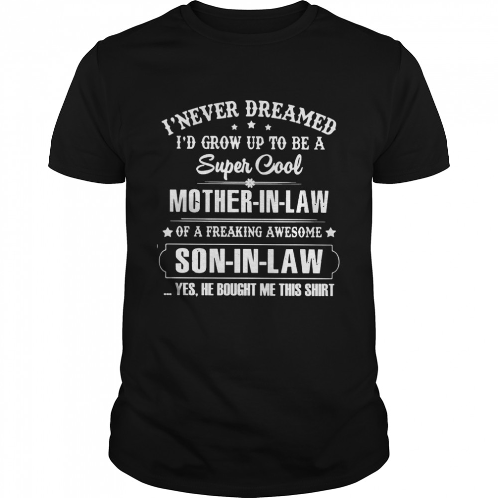 I Never Dreamed Id Grow Up To Be A Super Cool Mother In Law Of A Freaking Awesome Son In Law Shirt