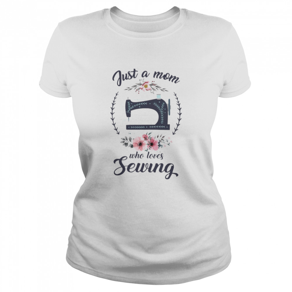 Just A Mom Who Loves Sewing Classic Women's T-shirt