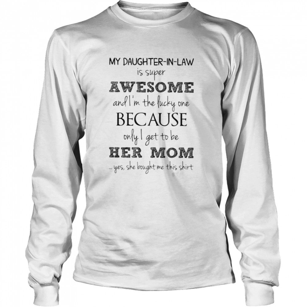 My Daughter In Law Is Super Awesome And Im The Lucky One Because Only I Get To Be Her Mom Long Sleeved T-shirt
