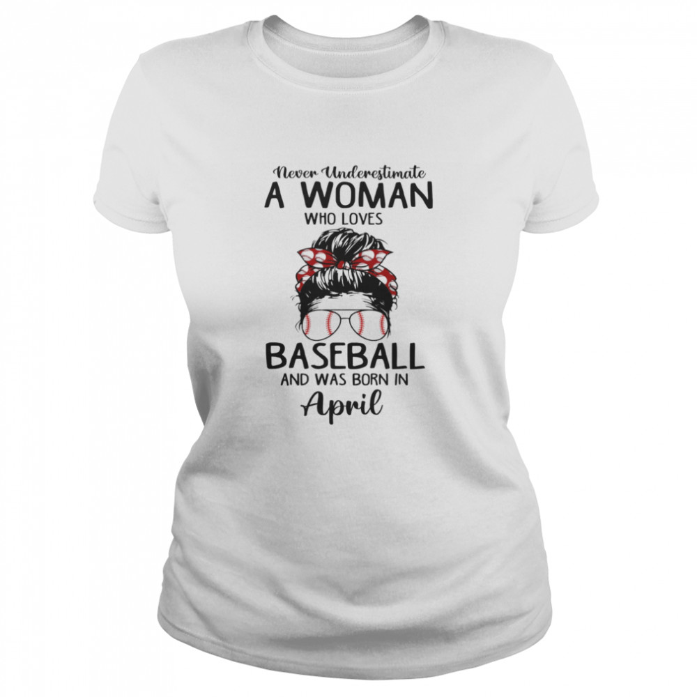 Never Underestimata A Woman Who Loves BaseBall And Was Born In April T-shirt Classic Women's T-shirt