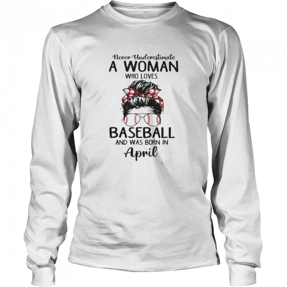Never Underestimata A Woman Who Loves BaseBall And Was Born In April T-shirt Long Sleeved T-shirt