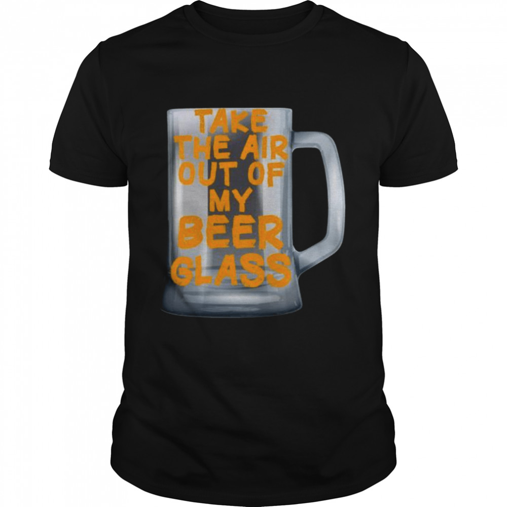 Take the Air out of my Beer Glass  Classic Men's T-shirt
