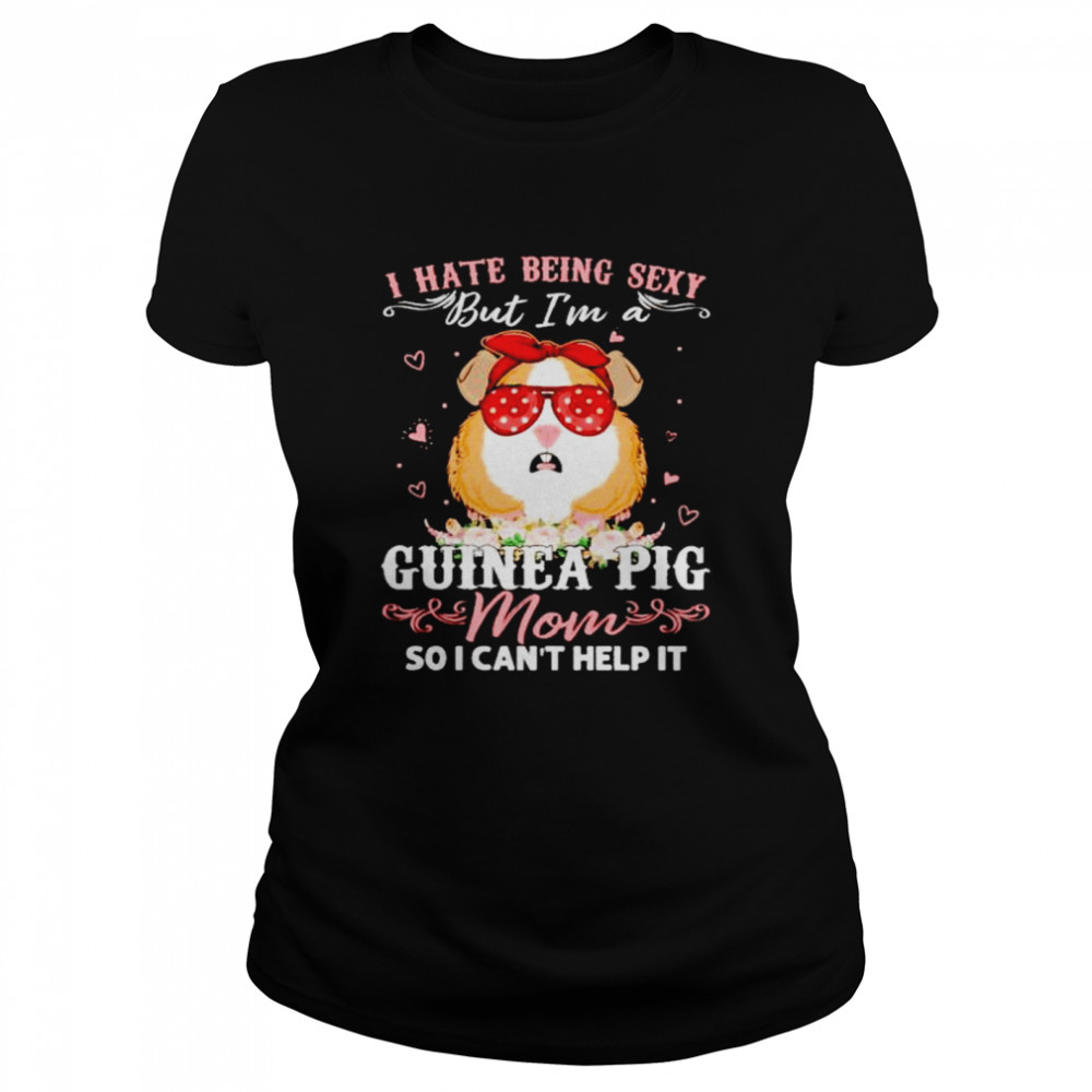 I hate being sexy Guinea pig Mom so I can’t help it shirt Classic Women's T-shirt
