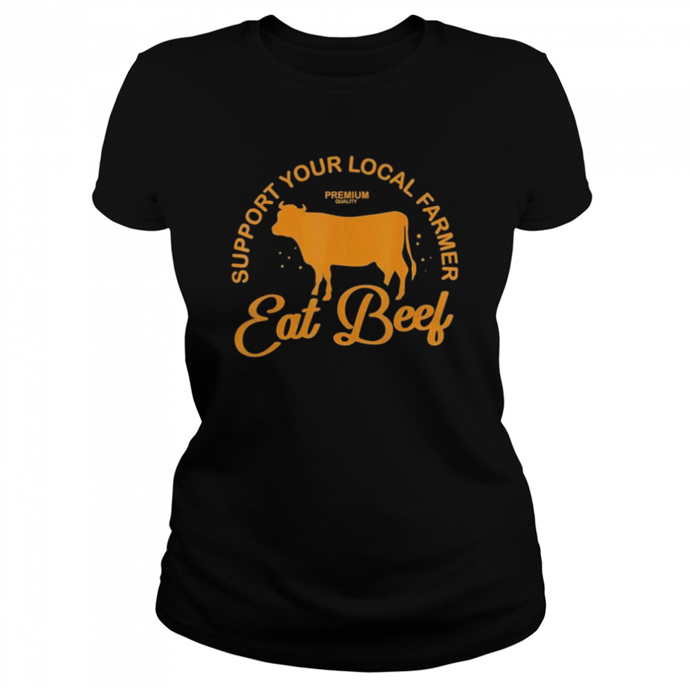 Support Your Local Farmer Eat Beef Farming Cow Organic shirt Classic Women's T-shirt