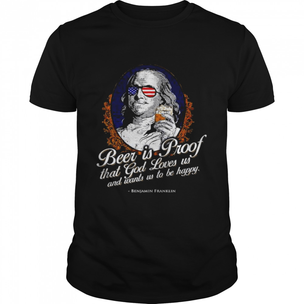Beer is Proof that god loves us and wants us to be happy Benjamin Franklin shirt Classic Men's T-shirt