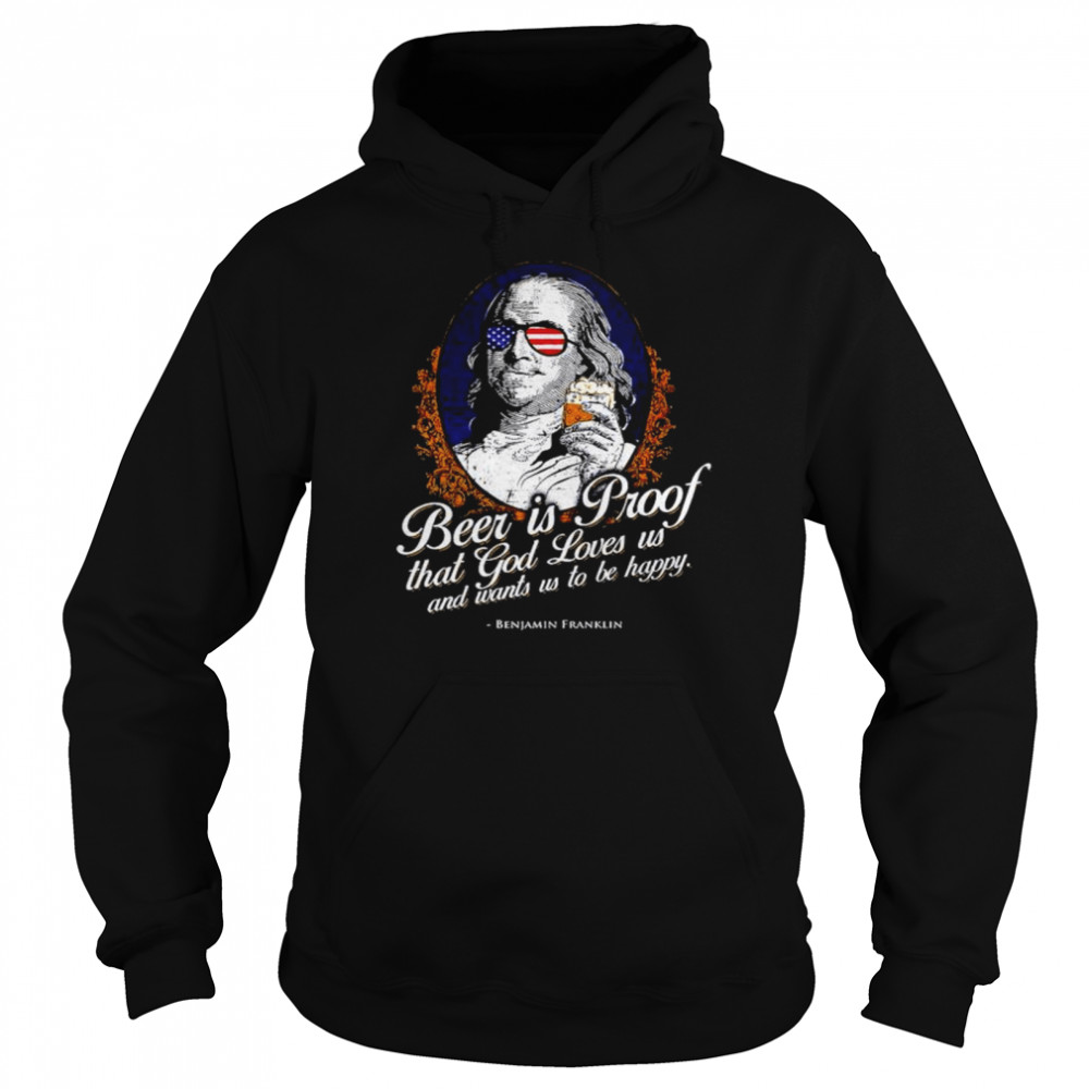 Beer is Proof that god loves us and wants us to be happy Benjamin Franklin shirt Unisex Hoodie