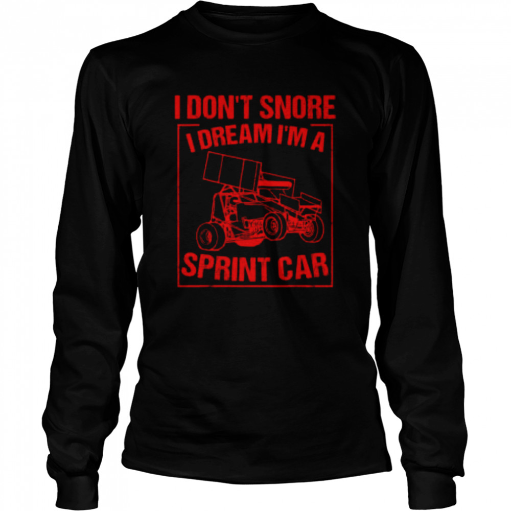 I don’t snore I dream I’m a sprint car shirt Long Sleeved T-shirt