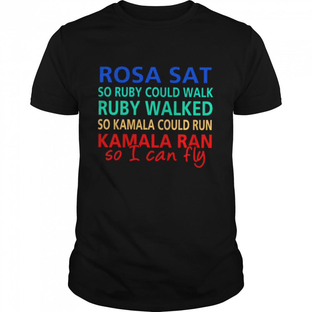 Rosa Sat so ruby could walk ruby walked so Kamala could run Kamala Ran so I can fly vintage shirt