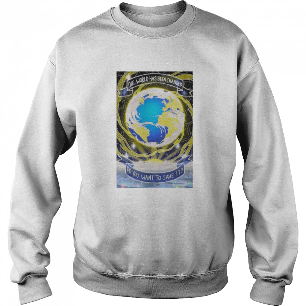 The world has been changed do you want to save it shirt Unisex Sweatshirt