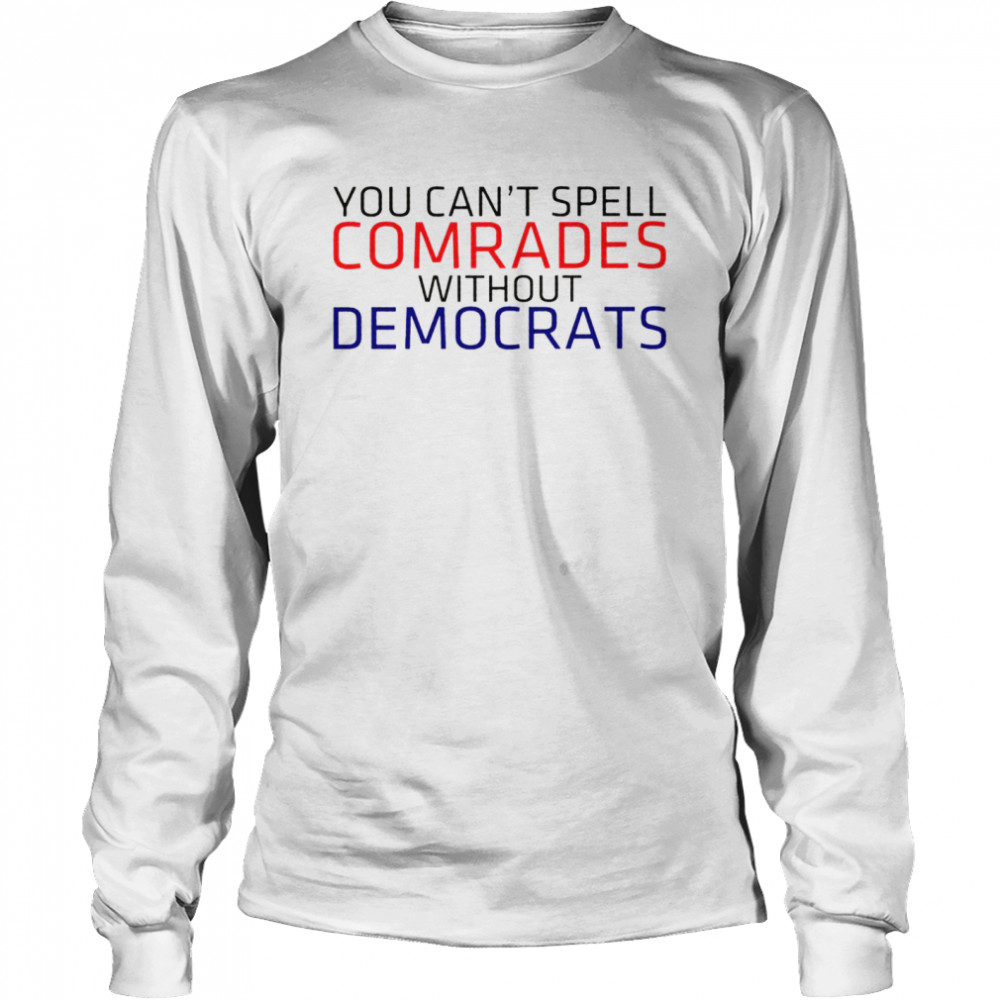 You can’t spell comrades without Democrats shirt Long Sleeved T-shirt