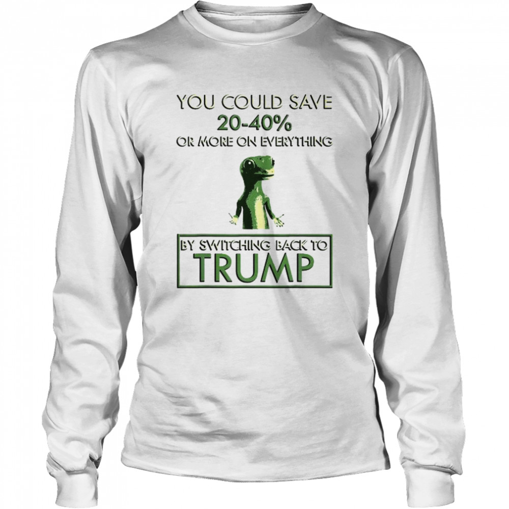 You could save 20-40% by switching back to Trump shirt Long Sleeved T-shirt
