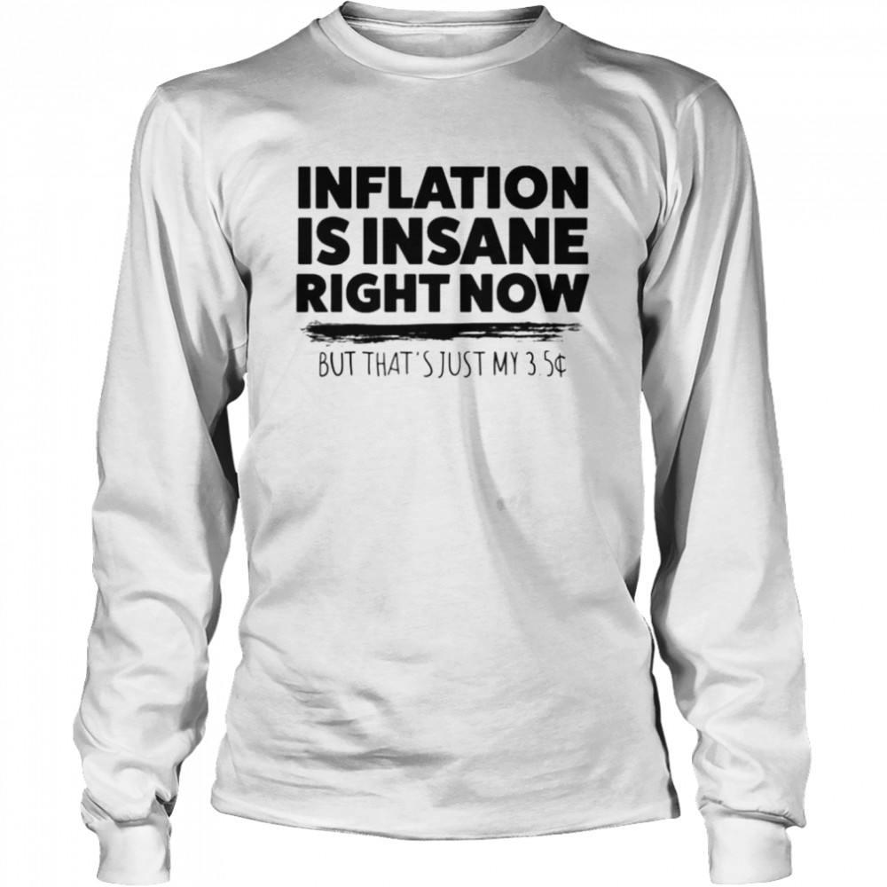 Inflation is insane right now but that’s just my 3.5 T-shirt Long Sleeved T-shirt
