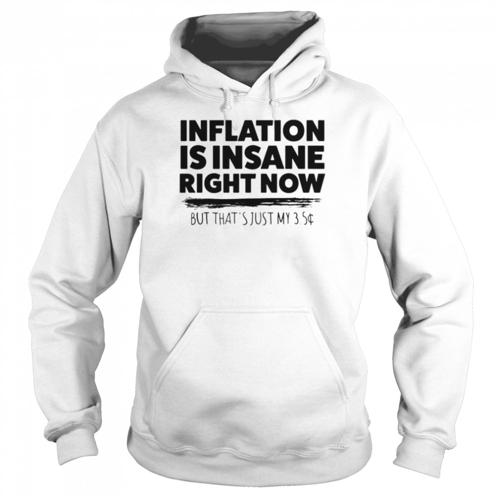 Inflation is insane right now but that’s just my 3.5 T-shirt Unisex Hoodie