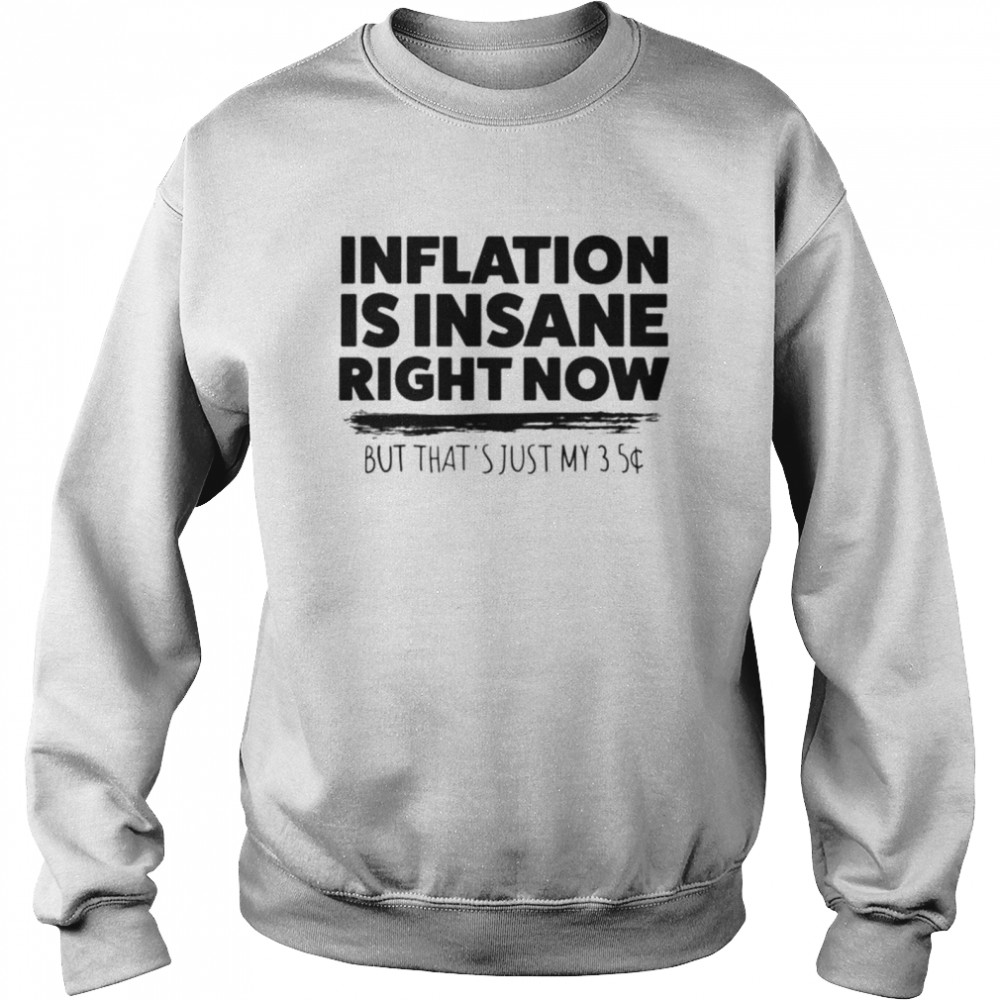 Inflation is insane right now but that’s just my 3.5 T-shirt Unisex Sweatshirt